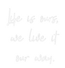 Custom neon sign Life is ours,...